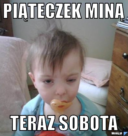 Piąteczek miną teraz sobota 
