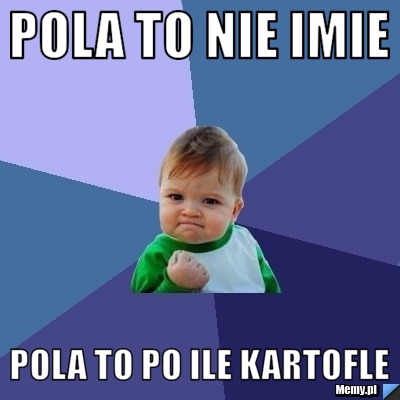 Pola to nie imie pola to po ile kartofle