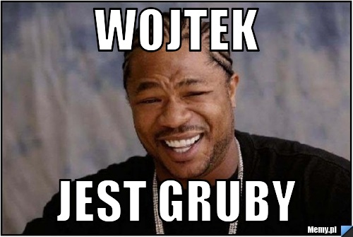 Wojtek jest gruby