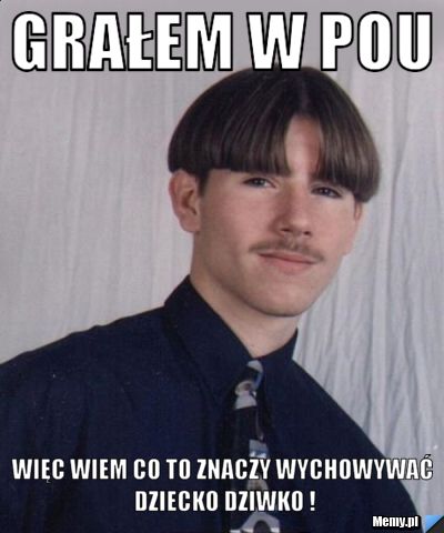 Grałem w Pou więc wiem co to znaczy wychowywać dziecko dziwko !
