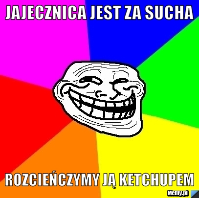 Jajecznica jest za sucha Rozcieńczymy ją ketchupem