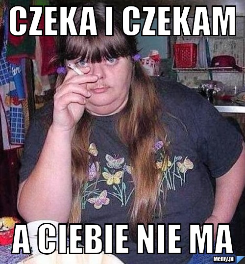 Czeka i czekam a Ciebie nie ma