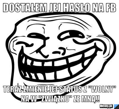 Dostałem jej hasło na fb teraz zmienie jej status z "wolny" na w "związku" ze mną!!