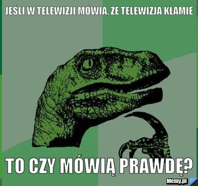 Jeśli w telewizji mówią, że telewizja kłamie to czy mówią prawdę?