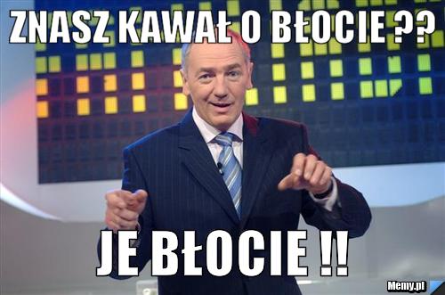 Znasz kawał o błocie ?? JE BŁOCIE !!
