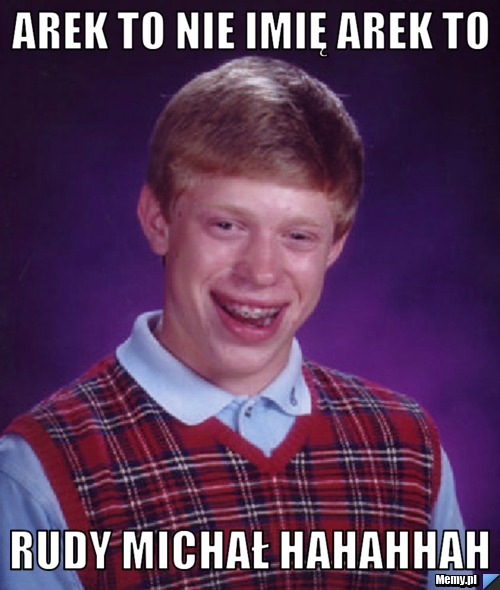 Arek to nie imię arek to  Rudy Michał Hahahhah