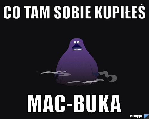Co tam sobie kupiłeś  Mac-Buka