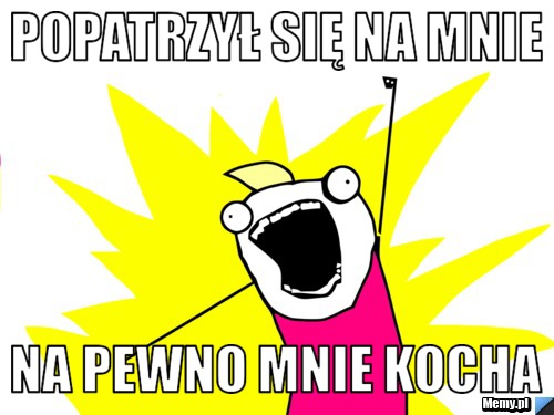 Popatrzył się na mnie  na pewno mnie kocha 