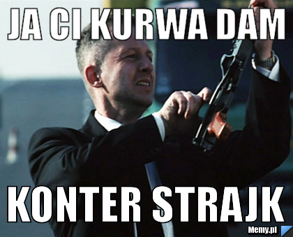 Ja ci kurwa dam konter strajk