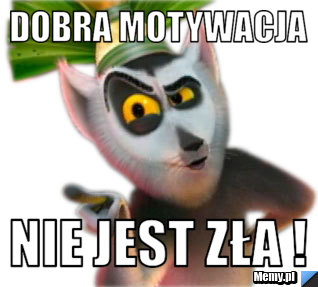 Dobra Motywacja  Nie jest Zła !