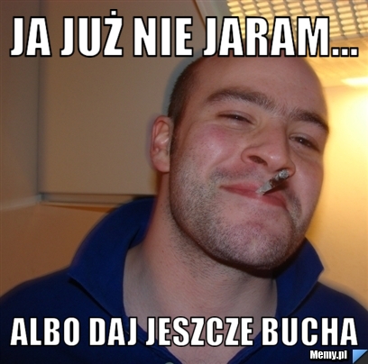 Ja Już nie jaram... Albo daj jeszcze bucha