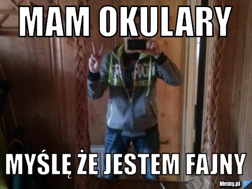 Mam okulary  myślę że jestem fajny