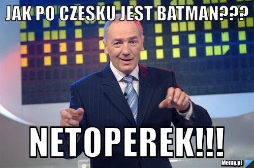 Jak po czesku jest BatMan??? netoperek!!!