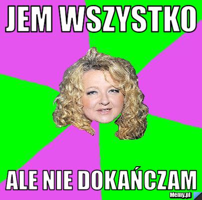 Jem wszystko Ale nie dokańczam