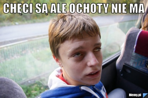 Chęci są ale ochoty nie ma 