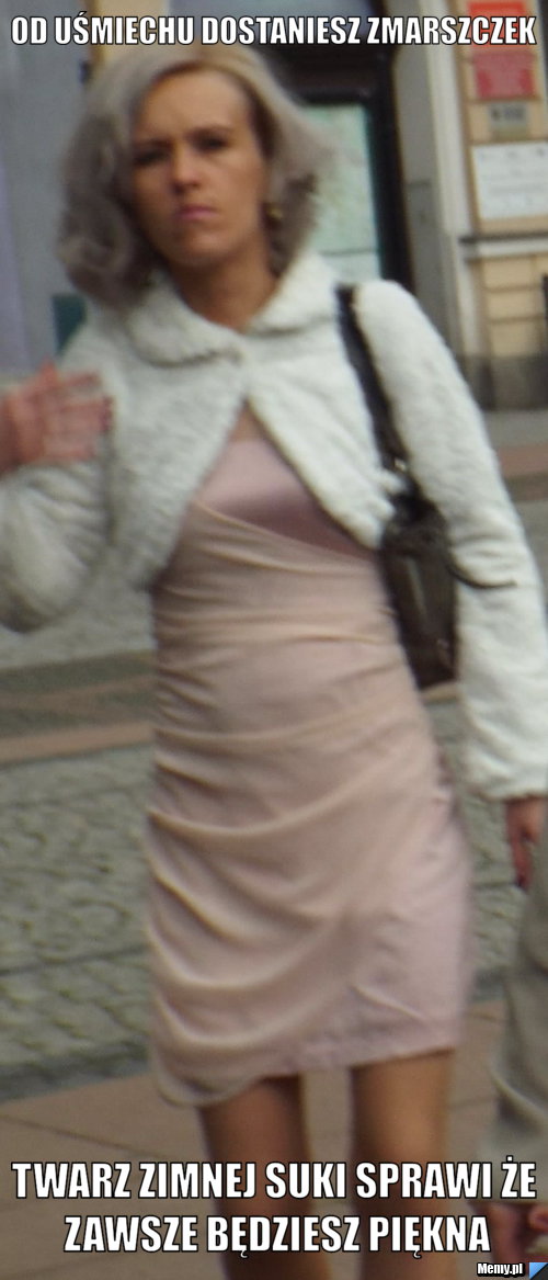 Od uśmiechu dostaniesz zmarszczek twarz zimnej suki sprawi że zawsze będziesz piękna