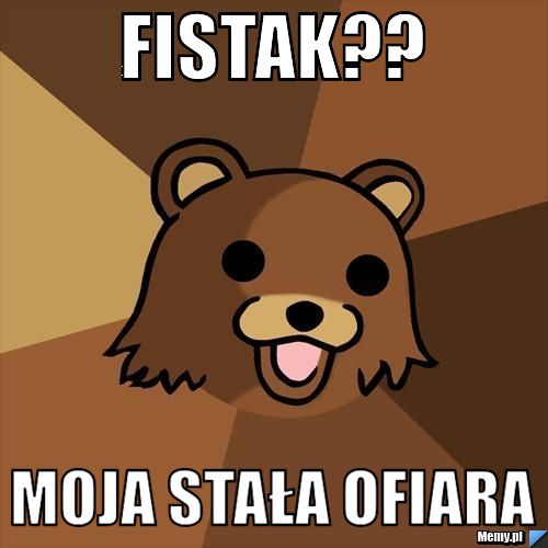 Fistak?? Moja stała ofiara