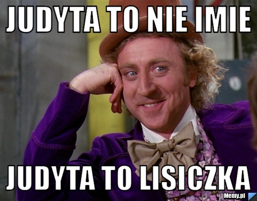 JUDYTA TO NIE IMIE  JUDYTA TO LISICZKA 