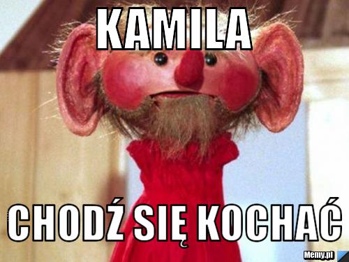 Kamila chodź się Kochać