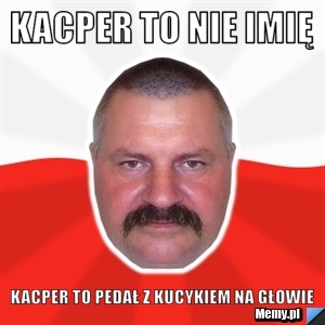 Kacper To Nie Imię  Kacper To Pedał z Kucykiem Na głowie