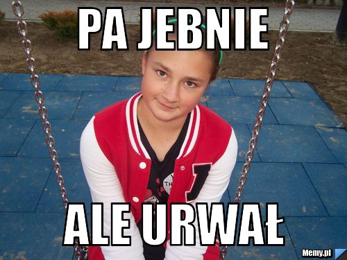Pa JEbnie ale urwał