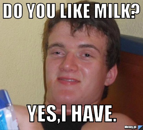 Do you like milk? Yes,I have.