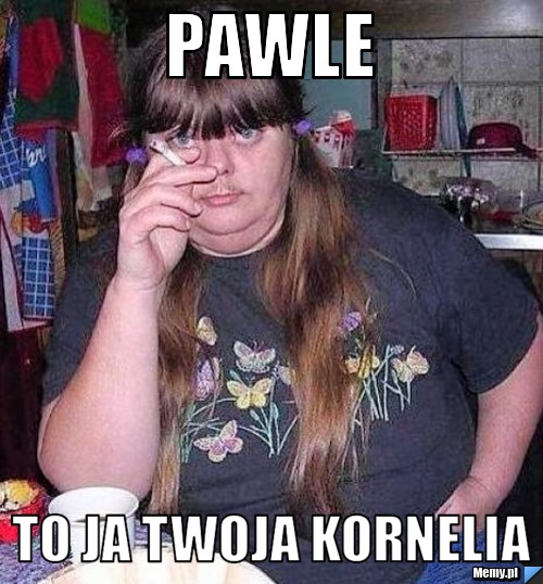 Pawle  To ja Twoja Kornelia 