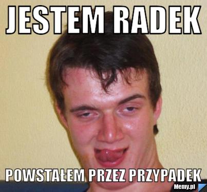 Jestem Radek powstałem przez przypadek