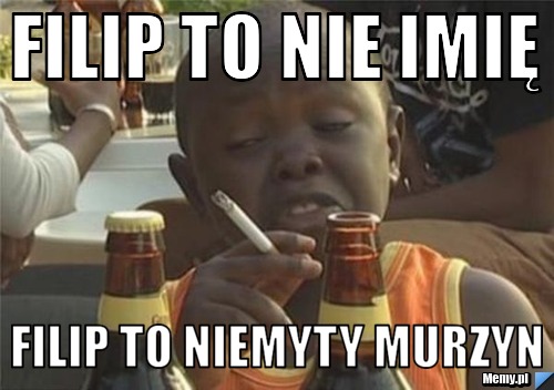 FILIP TO NIE IMIĘ FILIP TO NIEMYTY MURZYN