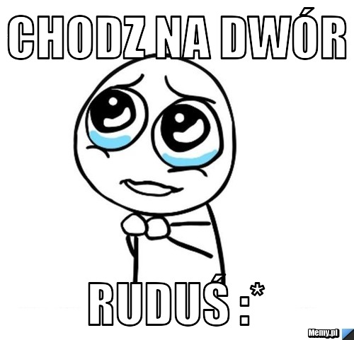 Chodz na dwór Ruduś :*