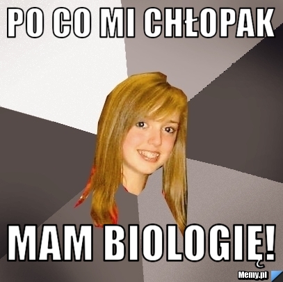 Po co mi chłopak Mam biologię!