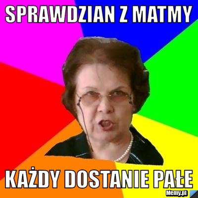 Sprawdzian z Matmy każdy dostanie pałe