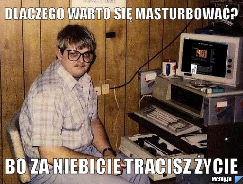 DLACZEGO WARTO SIĘ MASTURBOWAĆ? BO ZA NIEBICIE TRACISZ ŻYCIE