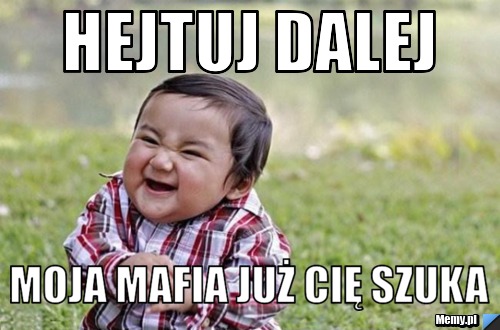 Hejtuj dalej  moja mafia już cię szuka