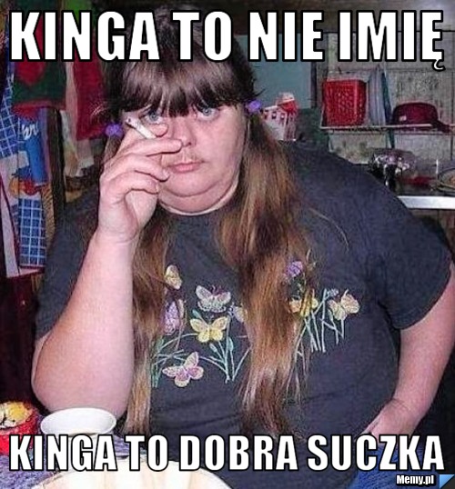 Kinga to nie imię Kinga to dobra suczka