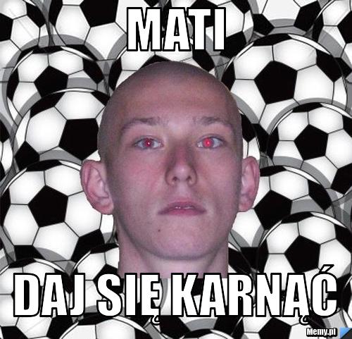 Mati  daj się karnąć 