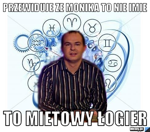 Przewiduje ze monika to nie imie to mietowy łogier