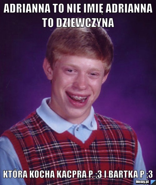 Adrianna to nie imię Adrianna to dziewczyna  Która kocha Kacpra p. ;3 i bartka p ;3