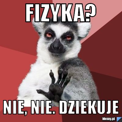 Fizyka? nie, nie. Dziekuje