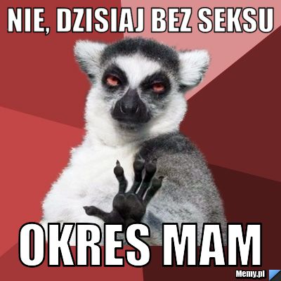 Nie, dzisiaj bez seksu okres mam
