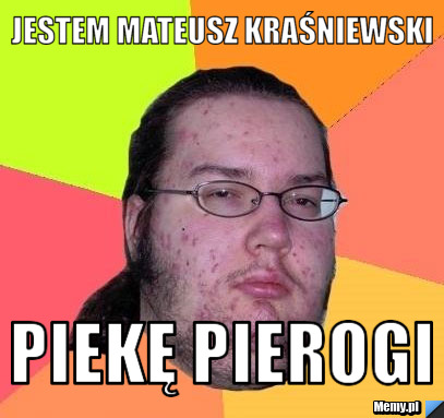 JESTEM MATEUSZ KRAŚNIEWSKI PIEKĘ PIEROGI