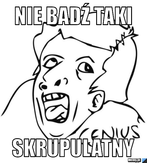 Nie badź taki skrupulatny
