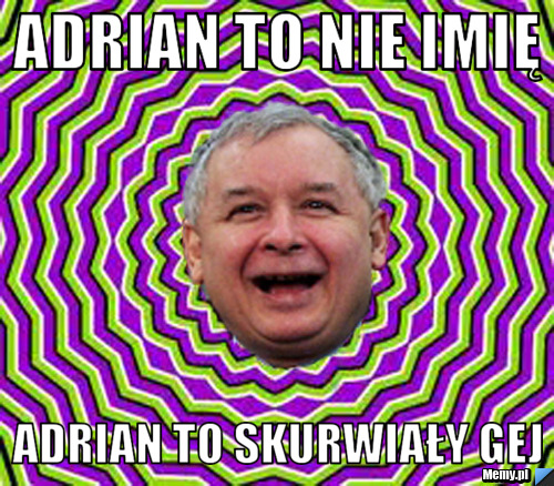 Adrian to nie imię Adrian to skurwiały gej