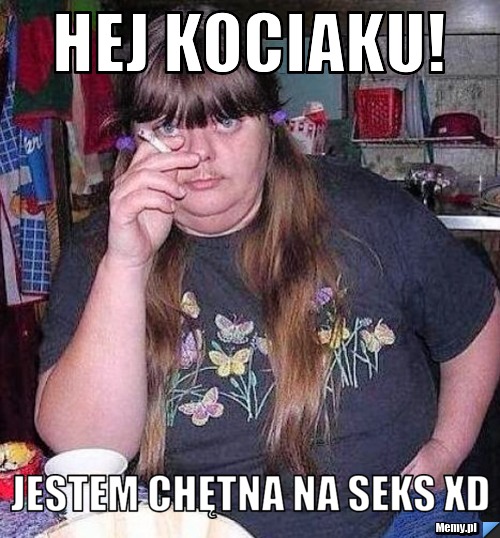 Hej kociaku! jestem chętna na seks XD