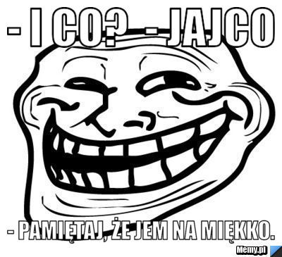 - I co?  - Jajco - Pamiętaj, że jem na miękko.