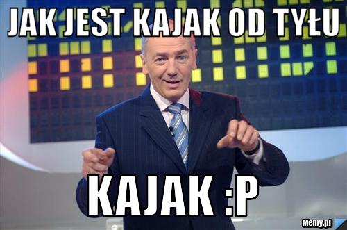 JAK JEST KAJAK OD TYŁU  KAJAK :P