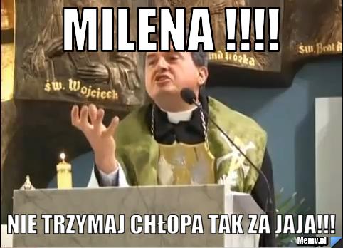 Milena !!!!  nie trzymaj chłopa tak za jaja!!!