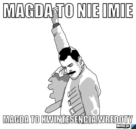Magda to nie imie magda to kwintesencja wredoty