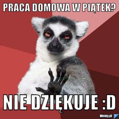 Praca domowa w piątek? Nie dziękuje :D