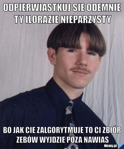 Odpierwiastkuj sie odemnie ty ilorazie nieparzysty bo jak cie zalgorytmuje to ci zbiór zebów wyjdzie poza nawias